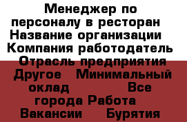 Менеджер по персоналу в ресторан › Название организации ­ Компания-работодатель › Отрасль предприятия ­ Другое › Минимальный оклад ­ 26 000 - Все города Работа » Вакансии   . Бурятия респ.